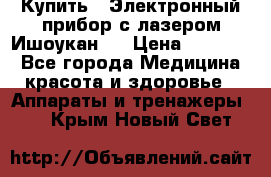 Купить : Электронный прибор с лазером Ишоукан   › Цена ­ 16 300 - Все города Медицина, красота и здоровье » Аппараты и тренажеры   . Крым,Новый Свет